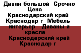 Диван большой, Срочно!!!!! › Цена ­ 10 000 - Краснодарский край, Краснодар г. Мебель, интерьер » Диваны и кресла   . Краснодарский край,Краснодар г.